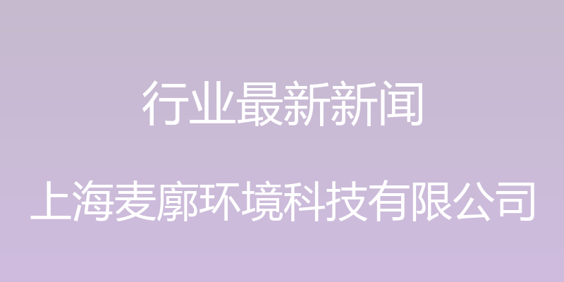 行业最新新闻 - 上海麦廓环境科技有限公司